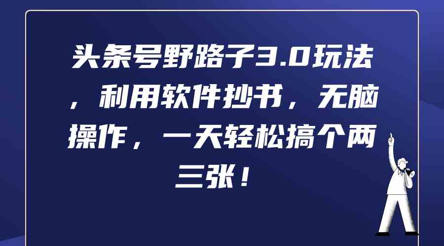 （9554期）头条号野路子3.0玩法，利用软件抄书，无脑操作，一天轻松搞个两三张！-沐羽项目网