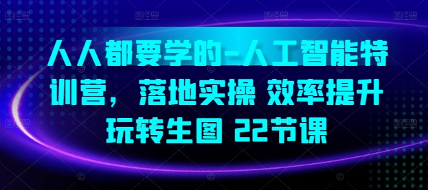 人人都要学的-人工智能特训营，落地实操 效率提升 玩转生图(22节课)-沐羽项目网