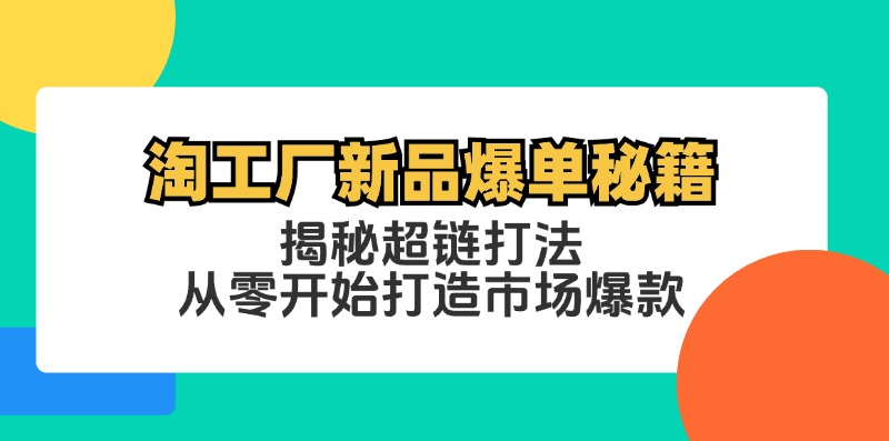 淘工厂新品爆单秘籍：揭秘超链打法，从零开始打造市场爆款-沐羽项目网
