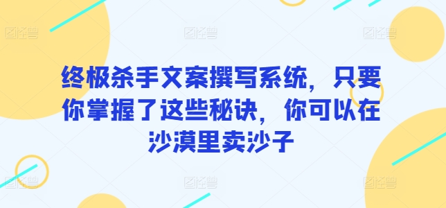终极杀手文案撰写系统，只要你掌握了这些秘诀，你可以在沙漠里卖沙子-沐羽项目网