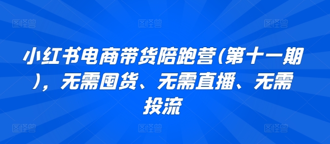 小红书电商带货陪跑营(第十一期)，无需囤货、无需直播、无需投流-沐羽项目网