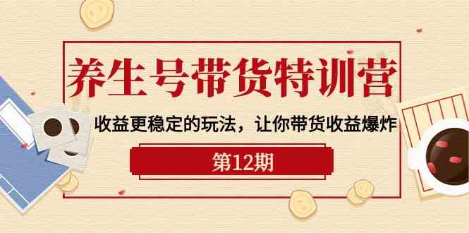 养生号带货特训营【12期】收益更稳定的玩法，让你带货收益爆炸（9节直播课）-沐羽项目网