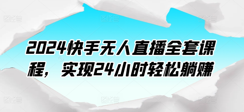 2024快手无人直播全套课程，实现24小时轻松躺赚-沐羽项目网