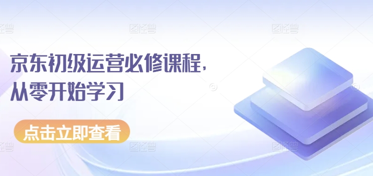 京东初级运营必修课程，从零开始学习-沐羽项目网