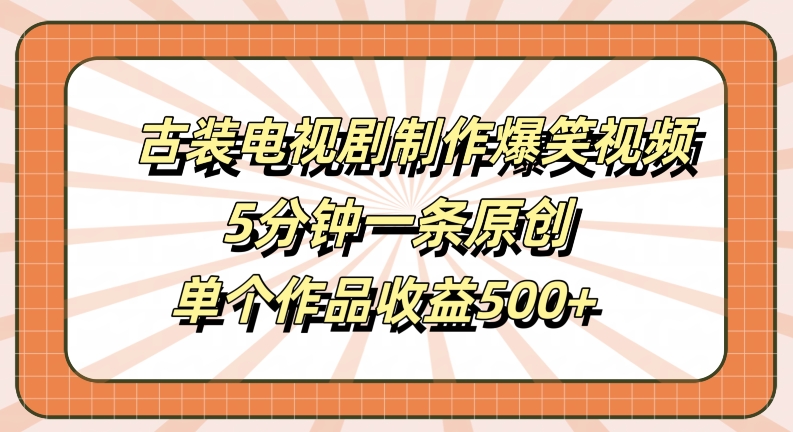 古装电视剧制作爆笑视频，5分钟一条原创，单个作品收益500+【揭秘】-沐羽项目网