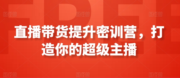 直播带货提升密训营，打造你的超级主播-沐羽项目网