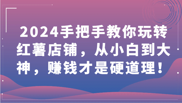 2024手把手教你玩转红薯店铺，从小白到大神，赚钱才是硬道理！-沐羽项目网