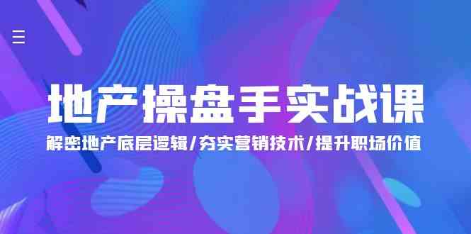 地产操盘手实战课：解密地产底层逻辑/夯实营销技术/提升职场价值（24节）-沐羽项目网