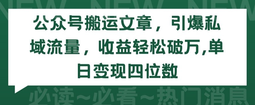 公众号搬运文章，引爆私域流量，收益轻松破万，单日变现四位数-沐羽项目网