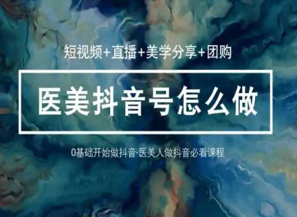 玩转医美抖音短视频与直播，36堂网课学逻辑(短视频+直播+美学分享+团购)-沐羽项目网