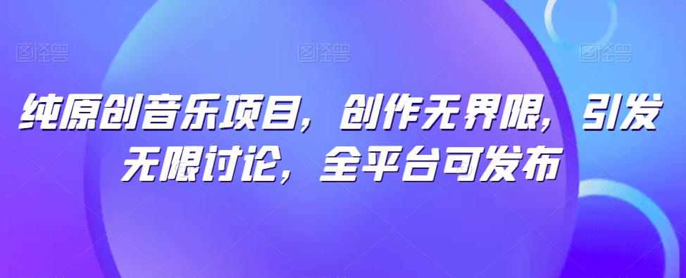 纯原创音乐项目，创作无界限，引发无限讨论，全平台可发布-沐羽项目网