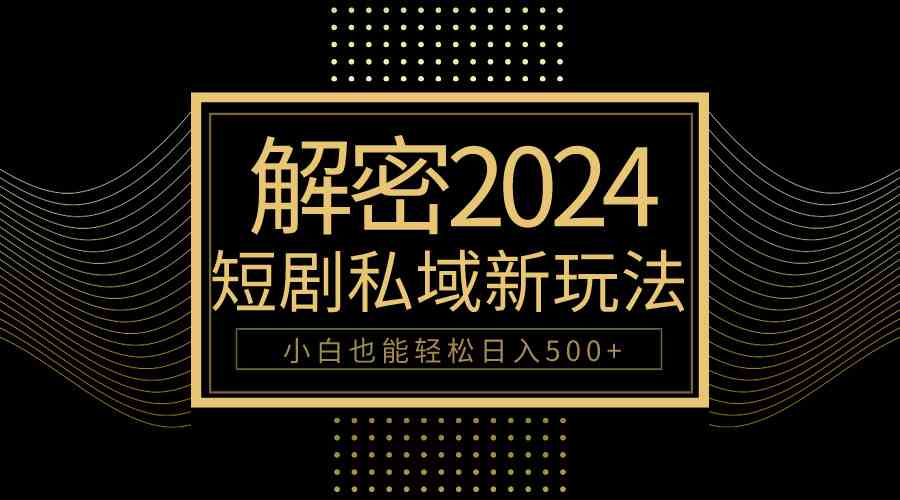 （9951期）10分钟教会你2024玩转短剧私域变现，小白也能轻松日入500+-沐羽项目网