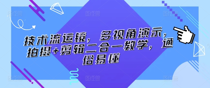 技术流运镜，多视角演示，拍摄+剪辑二合一教学，通俗易懂-沐羽项目网