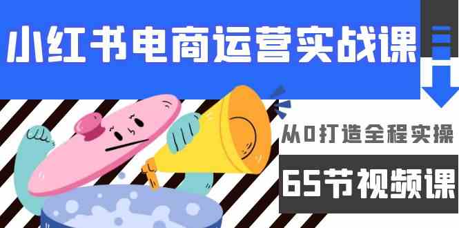 小红书电商运营实战课，​从0打造全程实操（63节视频课）-沐羽项目网
