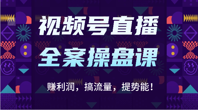 视频号直播全案操盘课：赚利润，搞流量，提势能！（16节课）-沐羽项目网