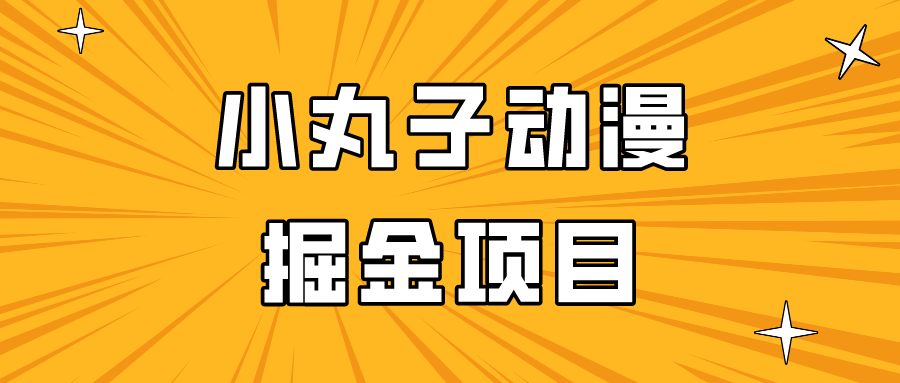 日入300的小丸子动漫掘金项目，简单好上手，适合所有朋友操作！-沐羽项目网