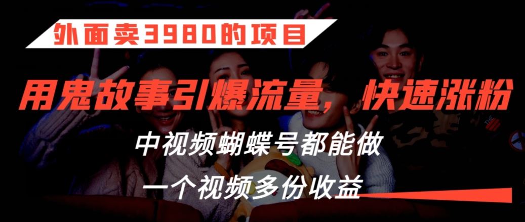 外面卖3980的项目，鬼故事引爆流量打法，中视频、蝴蝶号都能做，一个视频多份收益【揭秘】-沐羽项目网
