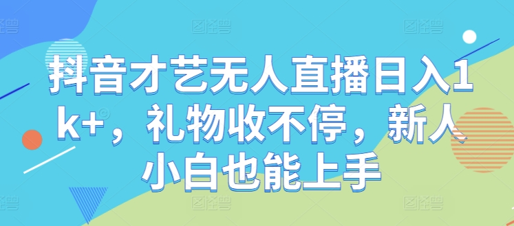 抖音才艺无人直播日入1k+，礼物收不停，新人小白也能上手【揭秘】-沐羽项目网