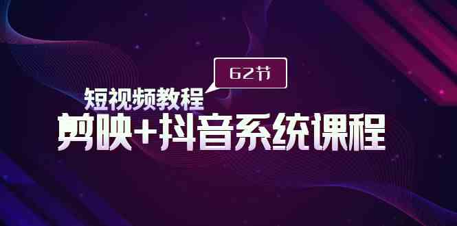 （9410期）短视频教程之剪映+抖音系统课程，剪映全系统教学（62节课）-沐羽项目网