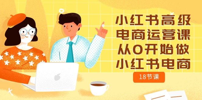 小红书高级电商运营课，从0开始做小红书电商（18节课）-沐羽项目网