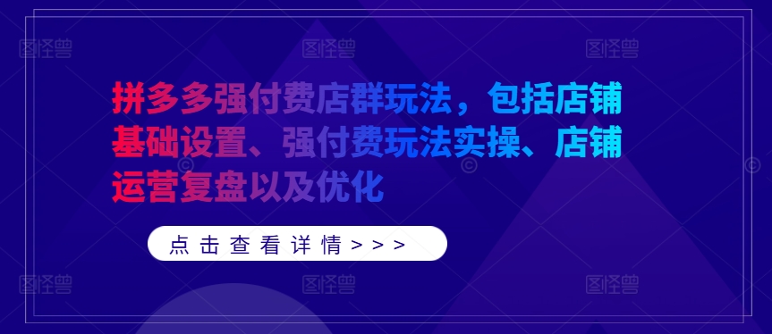 拼多多强付费店群玩法，包括店铺基础设置、强付费玩法实操、店铺运营复盘以及优化-沐羽项目网