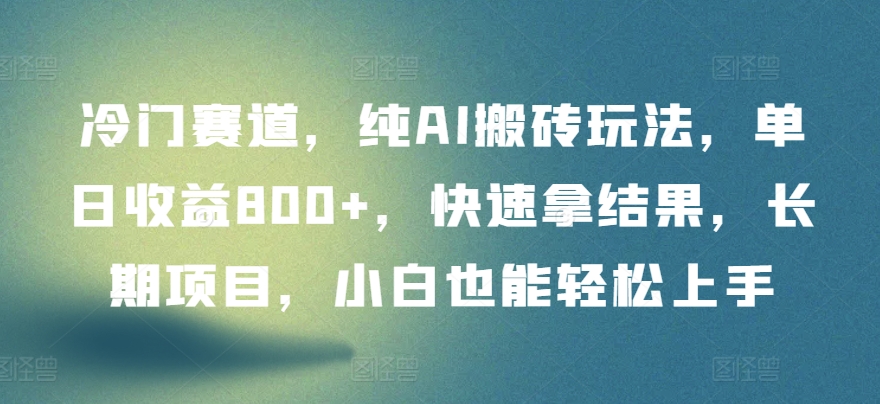 冷门赛道，纯AI搬砖玩法，单日收益800+，快速拿结果，长期项目，小白也能轻松上手-沐羽项目网
