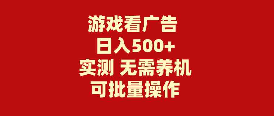 （9904期）游戏看广告 无需养机 操作简单 没有成本 日入500+-沐羽项目网