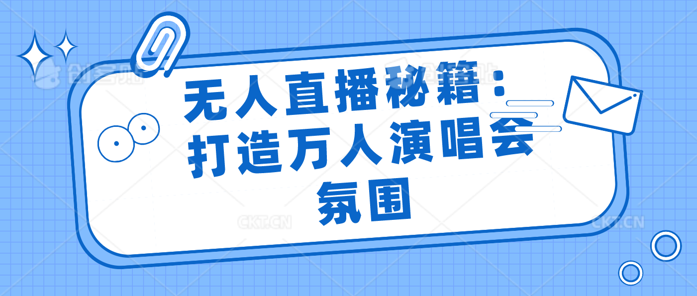 无人直播秘籍：打造万人演唱会氛围-沐羽项目网