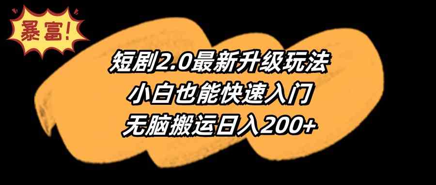 （9375期）短剧2.0最新升级玩法，小白也能快速入门，无脑搬运日入200+-沐羽项目网