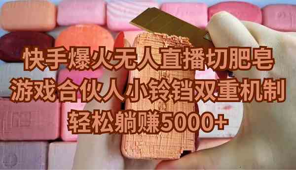 （9177期）快手爆火无人直播切肥皂，游戏合伙人小铃铛双重机制，轻松躺赚5000+-沐羽项目网