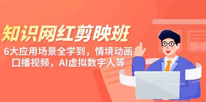 （9302期）知识 网红剪映班，6大应用 场景全学到，情境动画，囗播视频，AI虚拟数字人-沐羽项目网