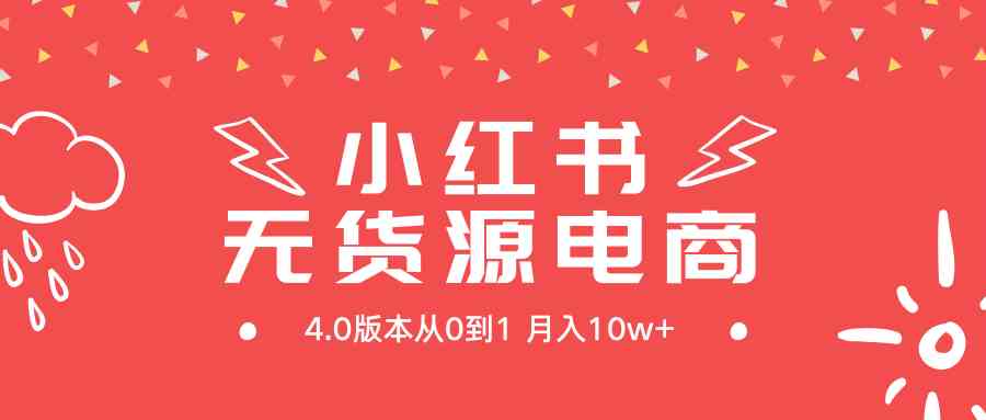 （9317期）小红书无货源新电商4.0版本从0到1月入10w+-沐羽项目网