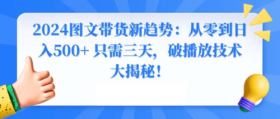 2024图文带货新趋势：从零到日入500+ 只需三天，破播放技术大揭秘！-沐羽项目网