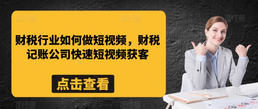 财税行业如何做短视频，财税记账公司快速短视频获客-沐羽项目网