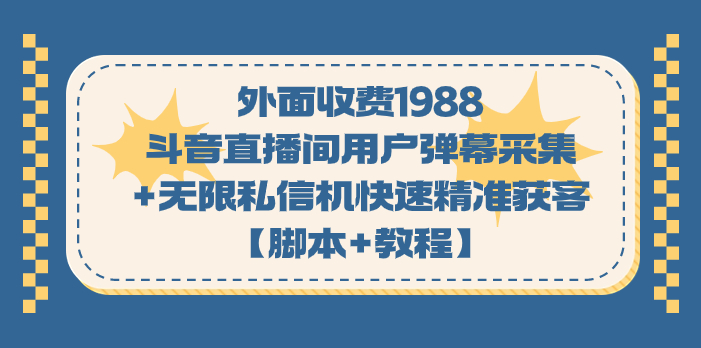 外面收费1988斗音直播间用户弹幕采集+无限私信机快速精准获客【脚本+教程】-沐羽项目网