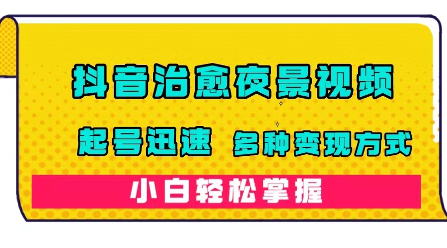 抖音治愈系夜景视频，起号迅速，多种变现方式，小白轻松掌握（附120G素材）-沐羽项目网