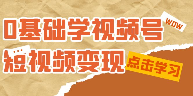 0基础学-视频号短视频变现：适合新人学习的短视频变现课（10节课）-沐羽项目网