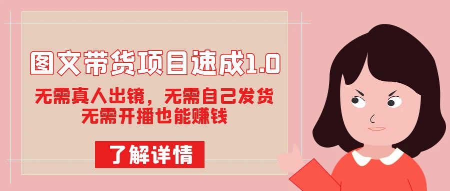 图文带货项目速成1.0：无需真人出镜，无需自己发货，无需开播也能赚钱！-沐羽项目网