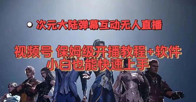 视频号次元大陆弹幕互动无人直播，视频号保姆级开播教程+软件，小白也能-沐羽项目网