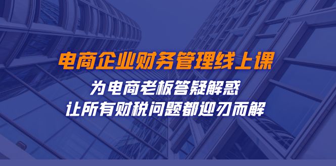 电商企业-财务管理线上课：为电商老板答疑解惑-让所有财税问题都迎刃而解-沐羽项目网