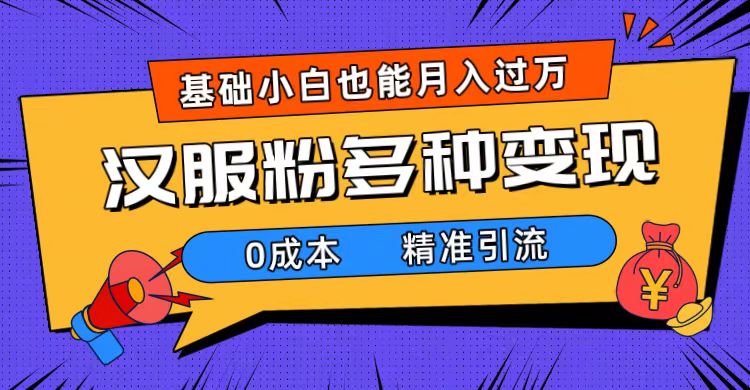一部手机精准引流汉服粉，0成本多种变现方式，小白月入过万（附素材+工具）-沐羽项目网