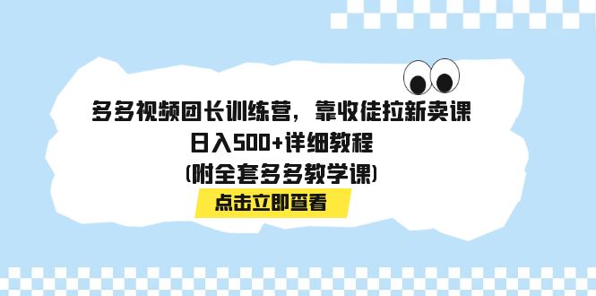 多多视频团长训练营，靠收徒拉新卖课，日入500+详细教程(附全套多多教学课)-沐羽项目网