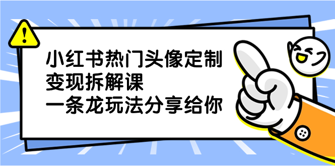 小红书热门头像定制变现拆解课，一条龙玩法分享给你-沐羽项目网