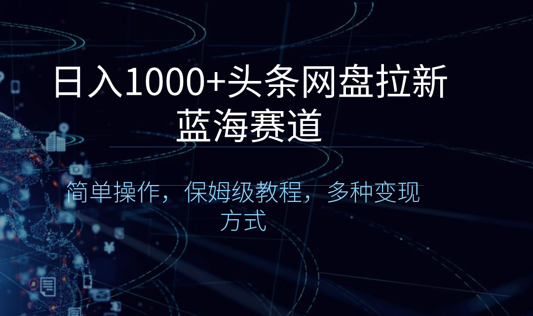 日入1000+头条网盘拉新蓝海赛道，简单操作，保姆级教程，多种变现方式-沐羽项目网