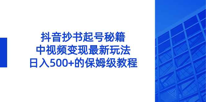 抖音抄书起号秘籍，中视频变现最新玩法，日入500+的保姆级教程！-沐羽项目网
