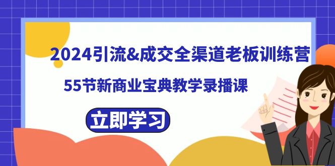 2024引流&成交全渠道老板训练营，55节新商业宝典教学录播课-沐羽项目网