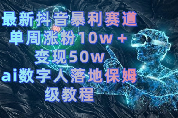 最新抖音暴利赛道，单周涨粉10w＋变现50w的ai数字人落地保姆级教程-沐羽项目网