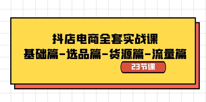 抖店电商全套实战课：基础篇-选品篇-货源篇-流量篇（23节课）-沐羽项目网