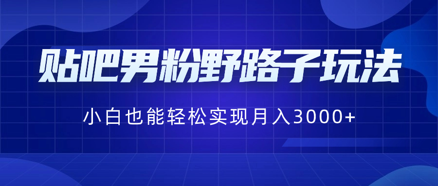 贴吧男粉野路子玩法，小白也能轻松实现月入3000+-沐羽项目网