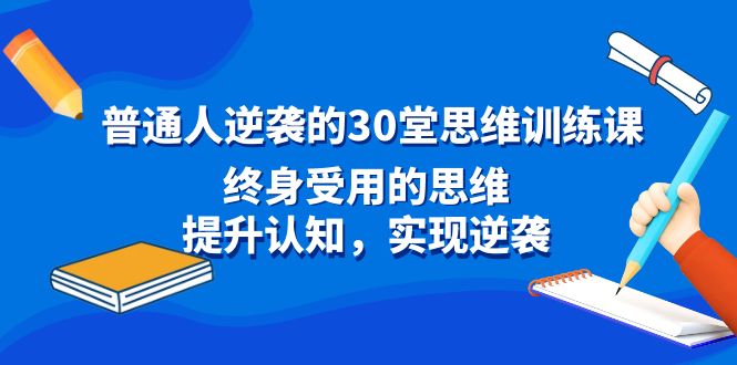 普通人逆袭的30堂思维训练课，终身受用的思维，提升认知，实现逆袭-沐羽项目网